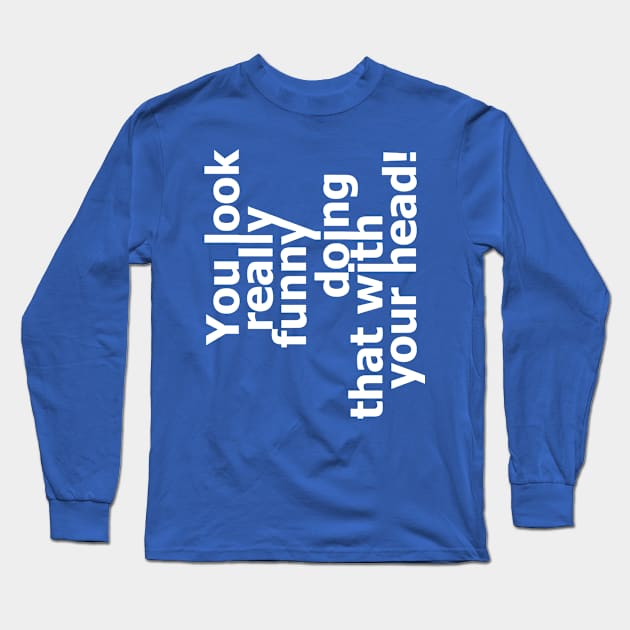 You Look Really Funny Doing That With Your Head 2 Long Sleeve T-Shirt by ladep